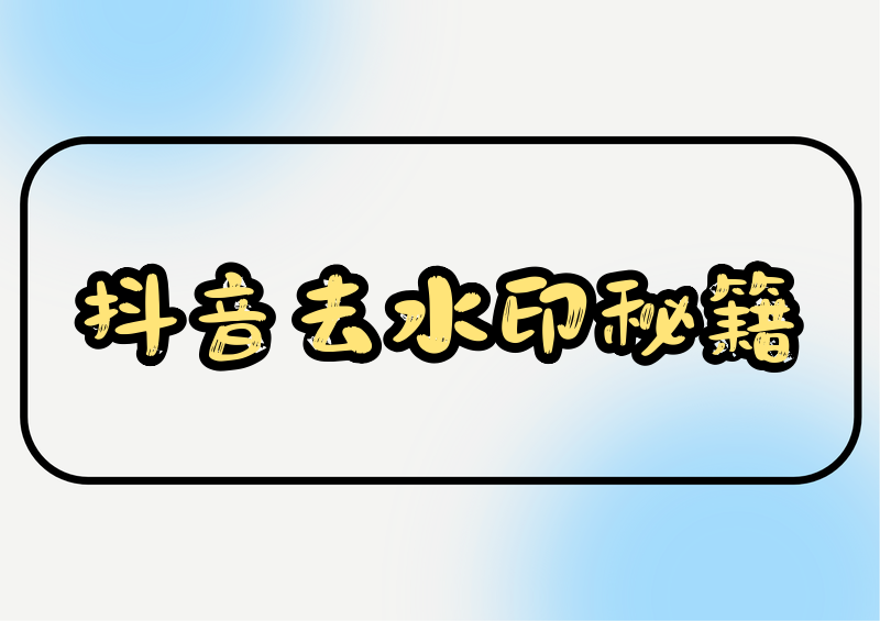 掌握如何去除抖音上的抖音号水印，分享2026年个人学习收藏适用的多类实操处理办法