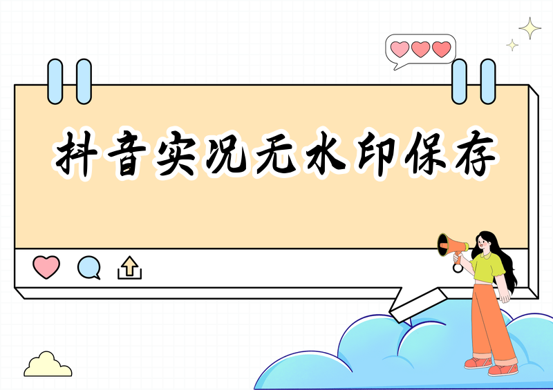 怎么无水印保存抖音实况，2026个人收藏向完整实操方案分作品类型详解