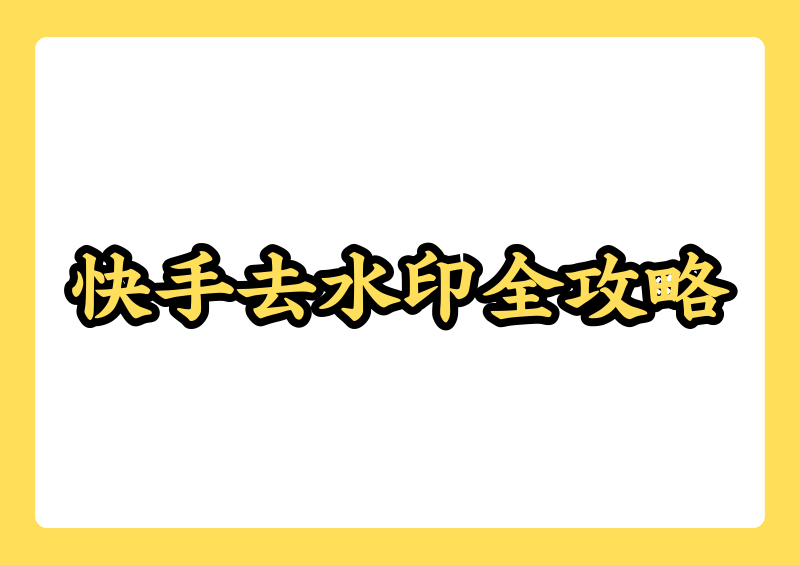 快手视频怎么去水印下载，分享四类自用处理方式含链接解析与图片水印清除实操