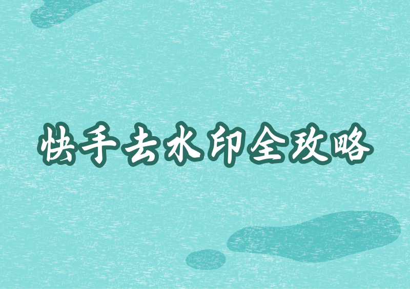 快手图片去水印方法全梳理，分链接解析与本地修图两类实操方案供个人日常收藏使用
