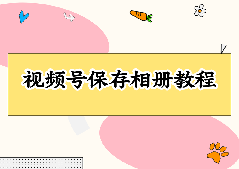 视频号怎么保存到相册，四种实操方法搭配微信去水印小程序完整教程