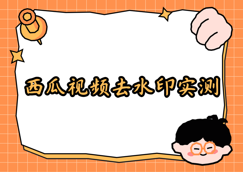 西瓜视频去水印怎么去？2026免费去水印工具实测，哪个最好用？